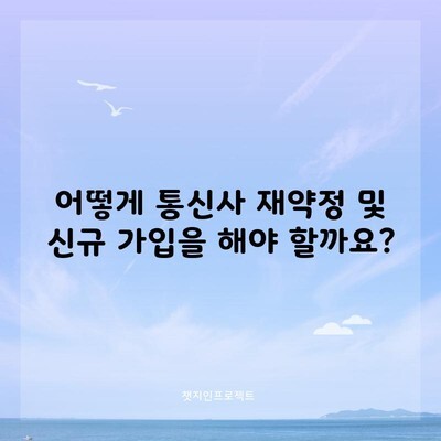 어떻게 통신사 재약정 및 신규 가입을 해야 할까요?