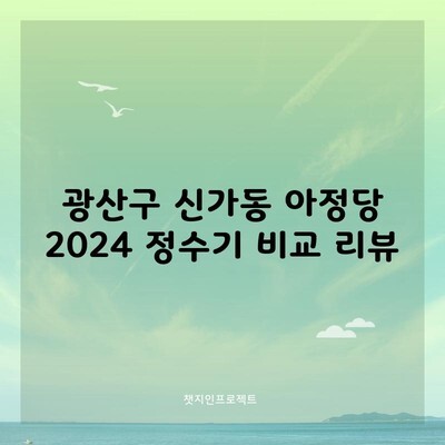 광산구 신가동 아정당 2024 정수기 비교 리뷰