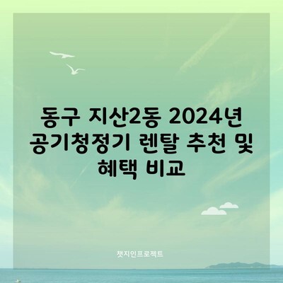 동구 지산2동 2024년 공기청정기 렌탈 추천 및 혜택 비교