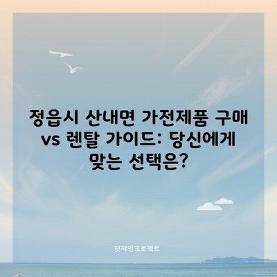 정읍시 산내면 가전제품 구매 vs 렌탈 가이드: 당신에게 맞는 선택은?