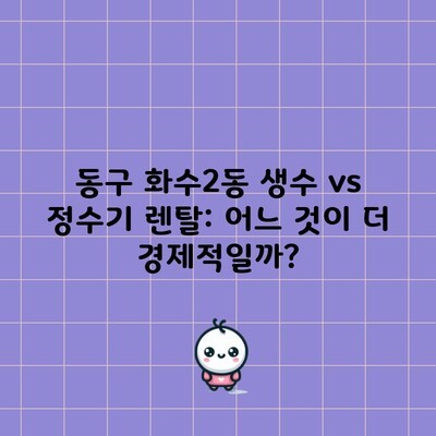 동구 화수2동 생수 vs 정수기 렌탈: 어느 것이 더 경제적일까?