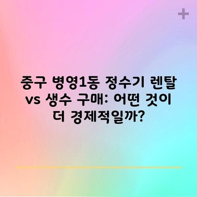 중구 병영1동 정수기 렌탈 vs 생수 구매: 어떤 것이 더 경제적일까?