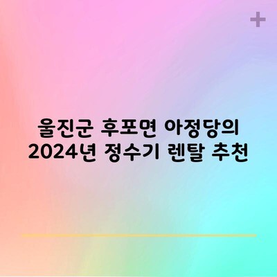 울진군 후포면 아정당의 2024년 정수기 렌탈 추천