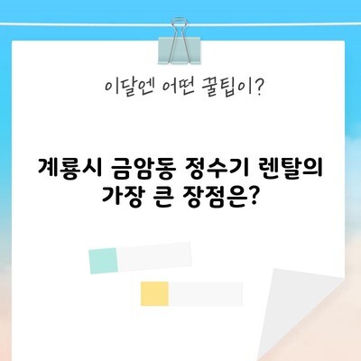 계룡시 금암동 정수기 렌탈의 가장 큰 장점은?