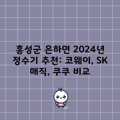 홍성군 은하면 2024년 정수기 추천: 코웨이, SK 매직, 쿠쿠 비교