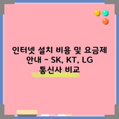 인터넷 설치 비용 및 요금제 안내 – SK, KT, LG 통신사 비교