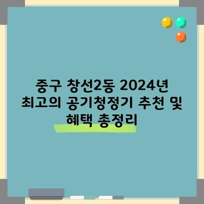 중구 창선2동 2024년 최고의 공기청정기 추천 및 혜택 총정리