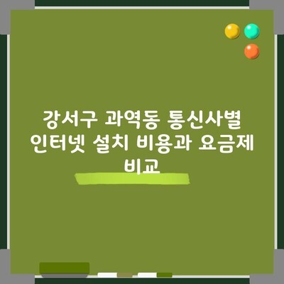 강서구 과역동 통신사별 인터넷 설치 비용과 요금제 비교