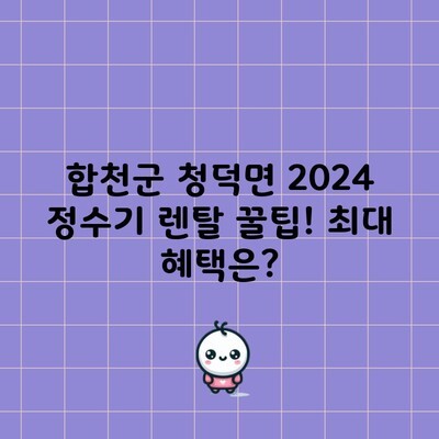 합천군 청덕면 2024 정수기 렌탈 꿀팁! 최대 혜택은?