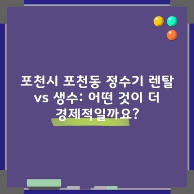 포천시 포천동 정수기 렌탈 vs 생수: 어떤 것이 더 경제적일까요?