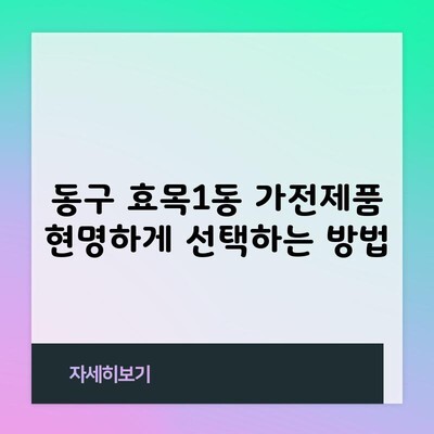 동구 효목1동 가전제품 현명하게 선택하는 방법