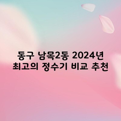 동구 남목2동 2024년 최고의 정수기 비교 추천