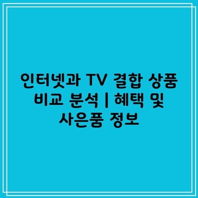 인터넷과 TV 결합 상품 비교 분석 | 혜택 및 사은품 정보