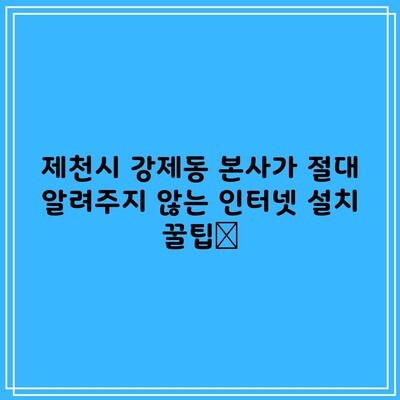 제천시 강제동 본사가 절대 알려주지 않는 인터넷 설치 꿀팁📌