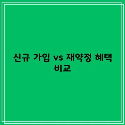 신규 가입 vs 재약정 혜택 비교