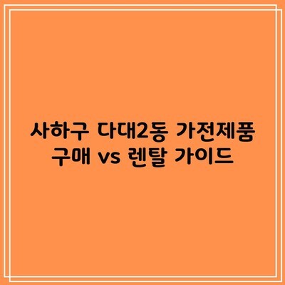 부산광역시 사하구 가전제품 구매 및 렌탈 장단점 가격 비교 솔직 후기