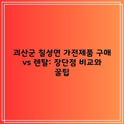 괴산군 칠성면 가전제품 구매 vs 렌탈: 장단점 비교와 꿀팁