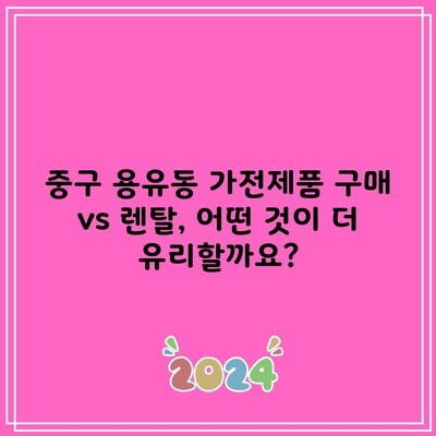 중구 용유동 가전제품 구매 vs 렌탈, 어떤 것이 더 유리할까요?