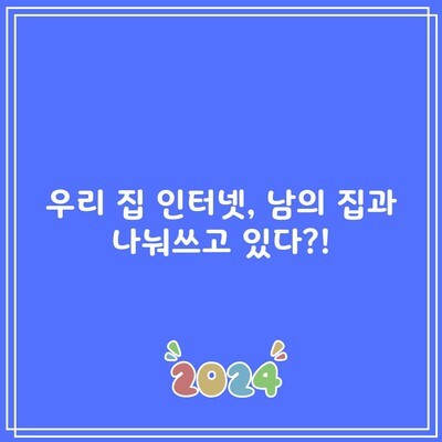 우리 집 인터넷, 남의 집과 나눠쓰고 있다?!