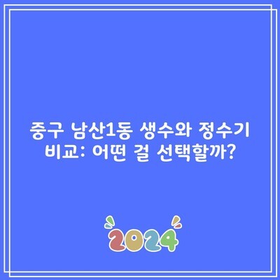 중구 남산1동 생수와 정수기 비교: 어떤 걸 선택할까?