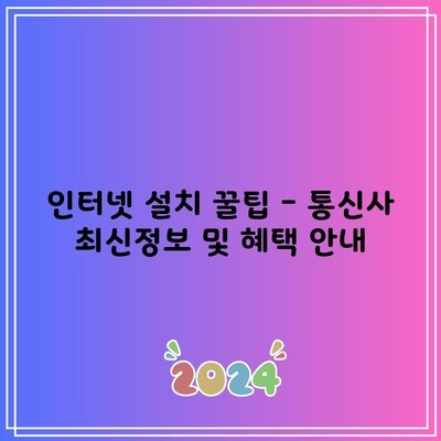 인터넷 설치 꿀팁 – 통신사 최신정보 및 혜택 안내