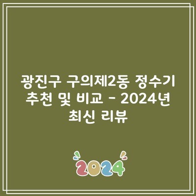 광진구 구의제2동 정수기 추천 및 비교 – 2024년 최신 리뷰