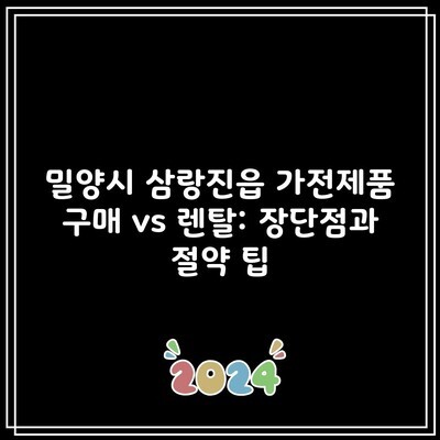 밀양시 삼랑진읍 가전제품 구매 vs 렌탈: 장단점과 절약 팁