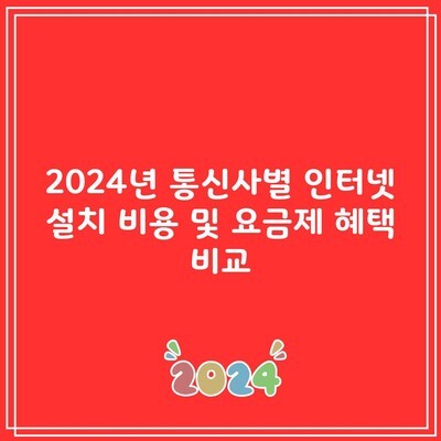 2024년 통신사별 인터넷 설치 비용 및 요금제 혜택 비교