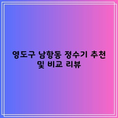 영도구 남항동 정수기 추천 및 비교 리뷰