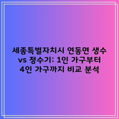 세종특별자치시 연동면 생수 vs 정수기: 1인 가구부터 4인 가구까지 비교 분석