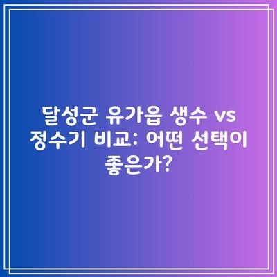 달성군 유가읍 생수 vs 정수기 비교: 어떤 선택이 좋은가?