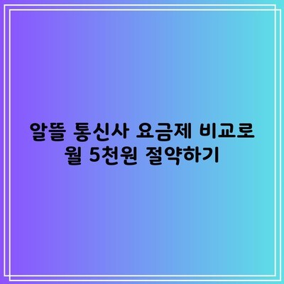 알뜰 통신사 요금제 비교로 월 5천원 절약하기