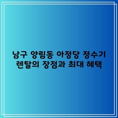 남구 양림동 아정당 정수기 렌탈의 장점과 최대 혜택