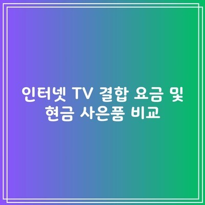 인터넷 TV 결합 요금 및 현금 사은품 비교