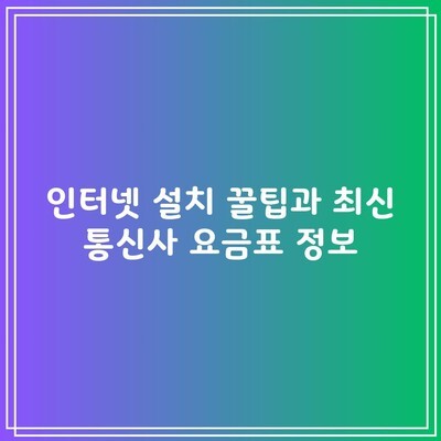 인터넷 설치 꿀팁과 최신 통신사 요금표 정보