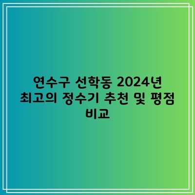 연수구 선학동 2024년 최고의 정수기 추천 및 평점 비교