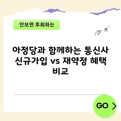 아정당과 함께하는 통신사 신규가입 vs 재약정 혜택 비교