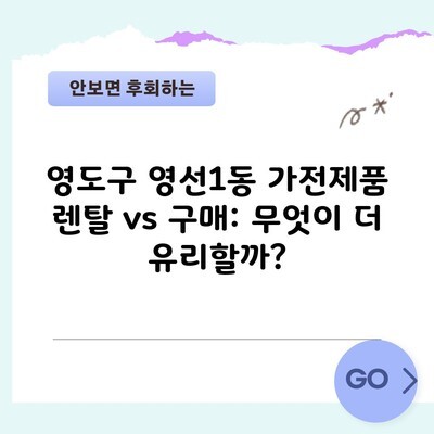 영도구 영선1동 가전제품 렌탈 vs 구매: 무엇이 더 유리할까?