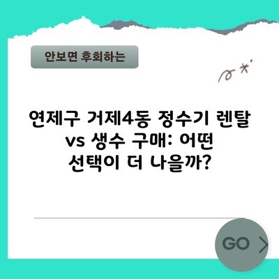 연제구 거제4동 정수기 렌탈 vs 생수 구매: 어떤 선택이 더 나을까?