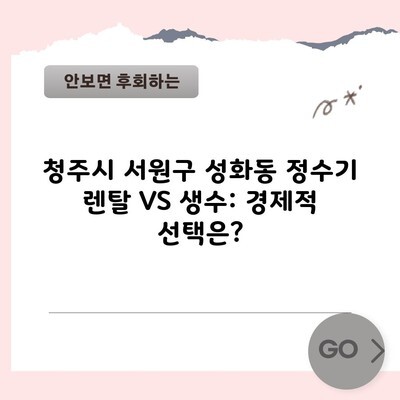 청주시 서원구 성화동 정수기 렌탈 VS 생수: 경제적 선택은?