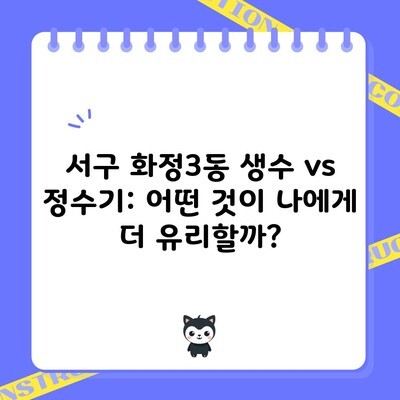 서구 화정3동 생수 vs 정수기: 어떤 것이 나에게 더 유리할까?