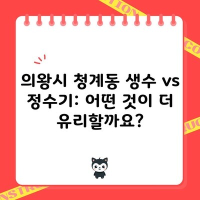 의왕시 청계동 생수 vs 정수기: 어떤 것이 더 유리할까요?