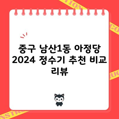 중구 남산1동 아정당 2024 정수기 추천 비교 리뷰