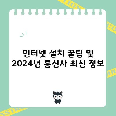 인터넷 설치 꿀팁 및 2024년 통신사 최신 정보