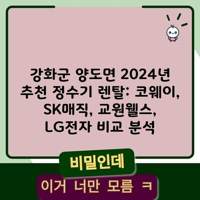 강화군 양도면 2024년 추천 정수기 렌탈: 코웨이, SK매직, 교원웰스, LG전자 비교 분석