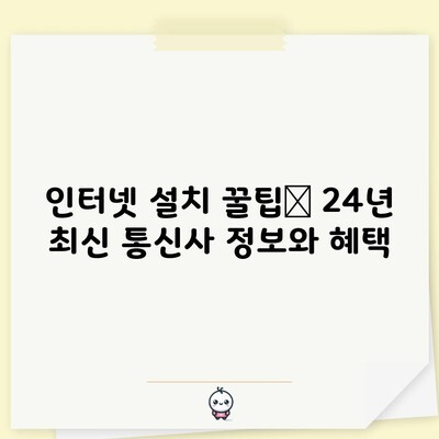 인터넷 설치 꿀팁📌 24년 최신 통신사 정보와 혜택