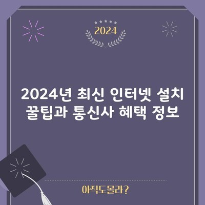 2024년 최신 인터넷 설치 꿀팁과 통신사 혜택 정보