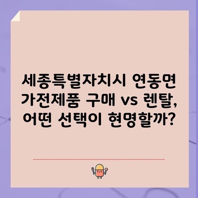 세종특별자치시 연동면 가전제품 구매 vs 렌탈, 어떤 선택이 현명할까?