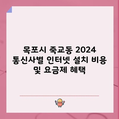 목포시 죽교동 2024 통신사별 인터넷 설치 비용 및 요금제 혜택