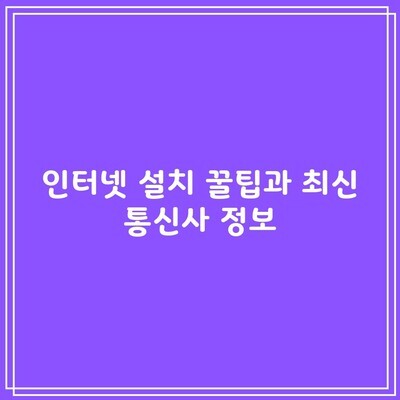 인터넷 설치 꿀팁과 최신 통신사 정보